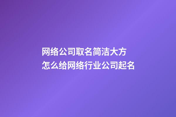 网络公司取名简洁大方 怎么给网络行业公司起名-第1张-公司起名-玄机派